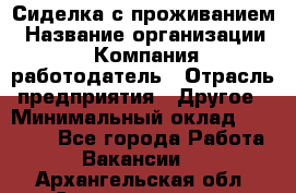 Сиделка с проживанием › Название организации ­ Компания-работодатель › Отрасль предприятия ­ Другое › Минимальный оклад ­ 25 000 - Все города Работа » Вакансии   . Архангельская обл.,Северодвинск г.